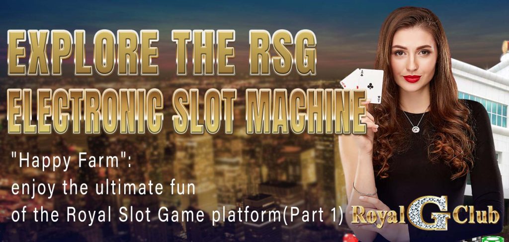 Explore the RSG electronic slot machine Happy Farm enjoy the ultimate fun of the Royal Slot Game platform(Part 1)