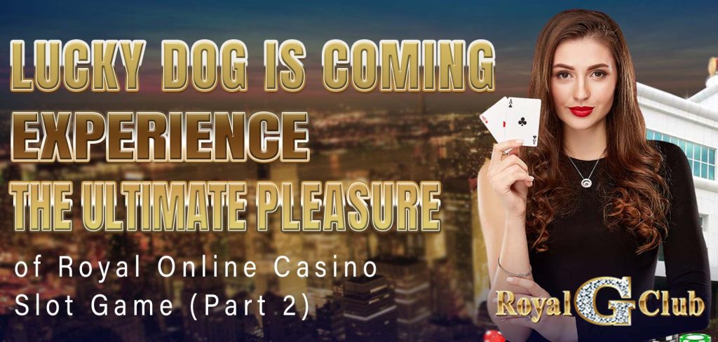 Lucky Dog is coming Experience the ultimate pleasure of Royal Online Casino-Slot Game (Part 2)